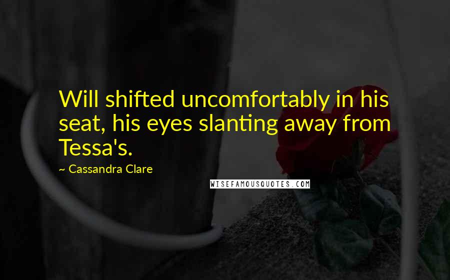 Cassandra Clare Quotes: Will shifted uncomfortably in his seat, his eyes slanting away from Tessa's.