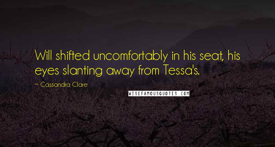 Cassandra Clare Quotes: Will shifted uncomfortably in his seat, his eyes slanting away from Tessa's.