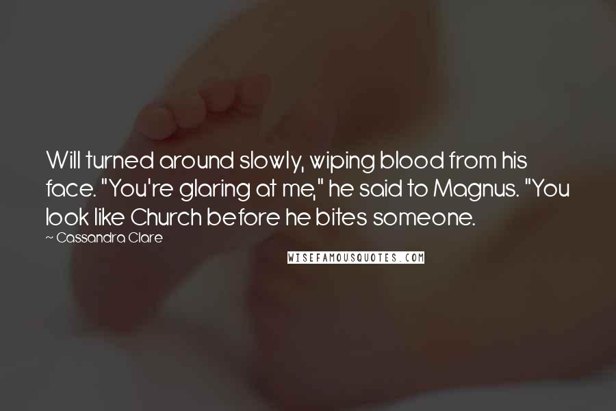 Cassandra Clare Quotes: Will turned around slowly, wiping blood from his face. "You're glaring at me," he said to Magnus. "You look like Church before he bites someone.