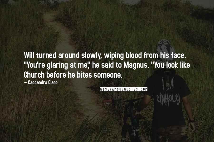 Cassandra Clare Quotes: Will turned around slowly, wiping blood from his face. "You're glaring at me," he said to Magnus. "You look like Church before he bites someone.