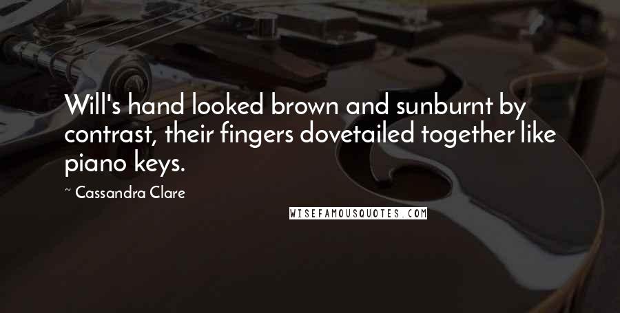 Cassandra Clare Quotes: Will's hand looked brown and sunburnt by contrast, their fingers dovetailed together like piano keys.