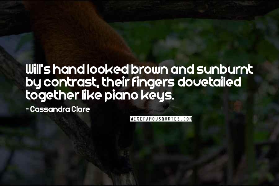 Cassandra Clare Quotes: Will's hand looked brown and sunburnt by contrast, their fingers dovetailed together like piano keys.