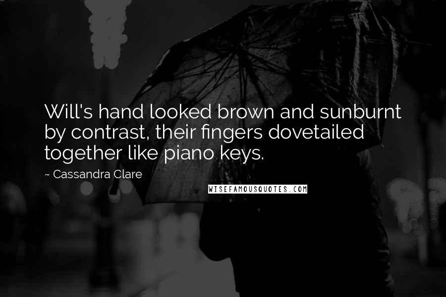 Cassandra Clare Quotes: Will's hand looked brown and sunburnt by contrast, their fingers dovetailed together like piano keys.