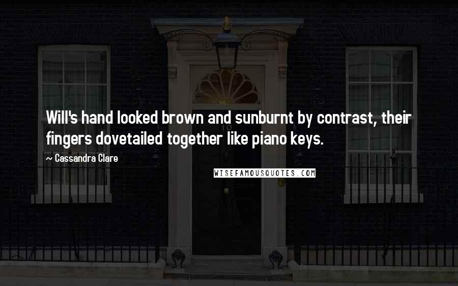 Cassandra Clare Quotes: Will's hand looked brown and sunburnt by contrast, their fingers dovetailed together like piano keys.