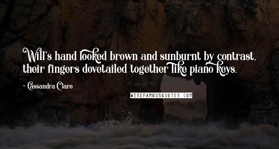 Cassandra Clare Quotes: Will's hand looked brown and sunburnt by contrast, their fingers dovetailed together like piano keys.