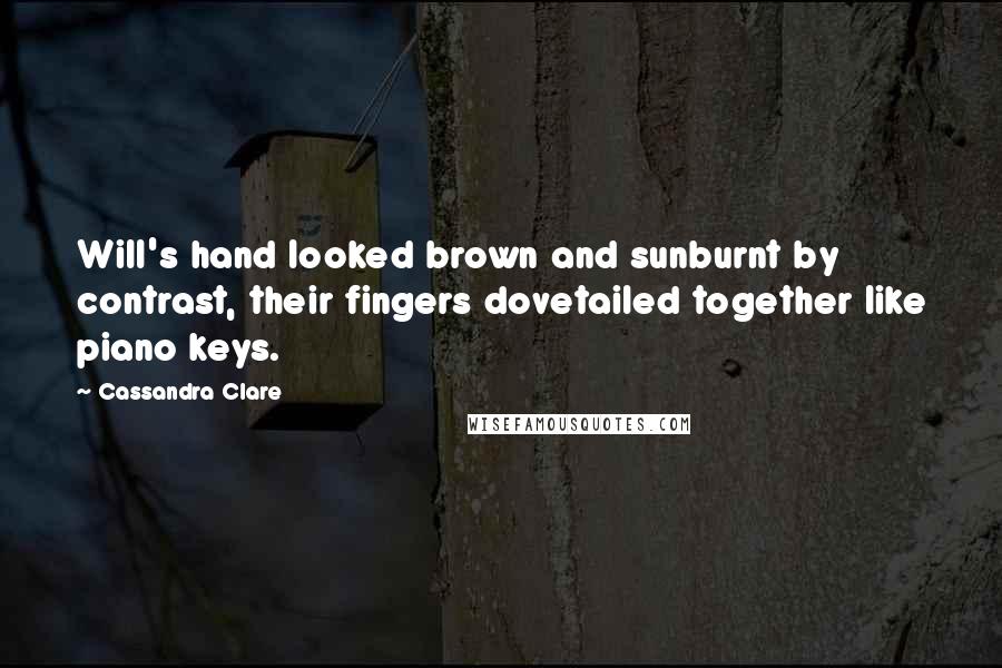 Cassandra Clare Quotes: Will's hand looked brown and sunburnt by contrast, their fingers dovetailed together like piano keys.