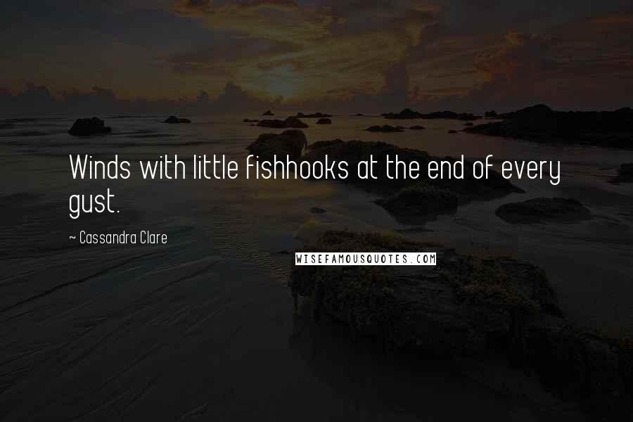 Cassandra Clare Quotes: Winds with little fishhooks at the end of every gust.