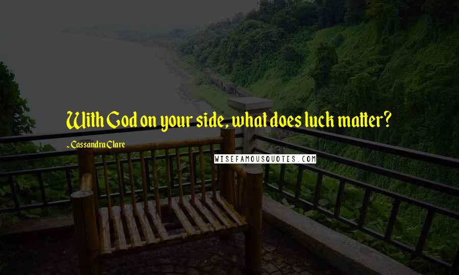 Cassandra Clare Quotes: With God on your side, what does luck matter?