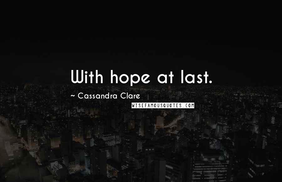 Cassandra Clare Quotes: With hope at last.