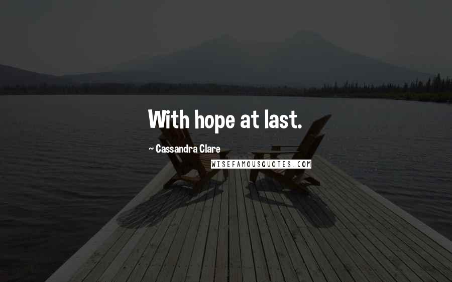 Cassandra Clare Quotes: With hope at last.