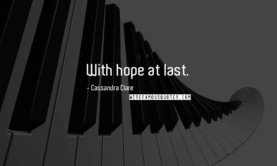 Cassandra Clare Quotes: With hope at last.