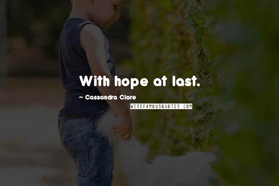 Cassandra Clare Quotes: With hope at last.