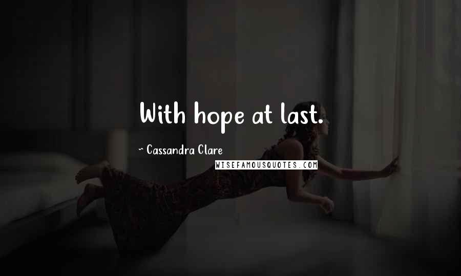 Cassandra Clare Quotes: With hope at last.