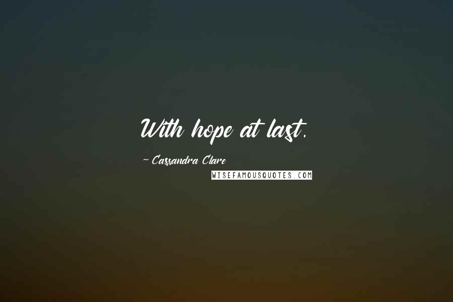 Cassandra Clare Quotes: With hope at last.