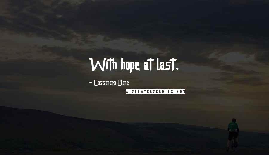 Cassandra Clare Quotes: With hope at last.