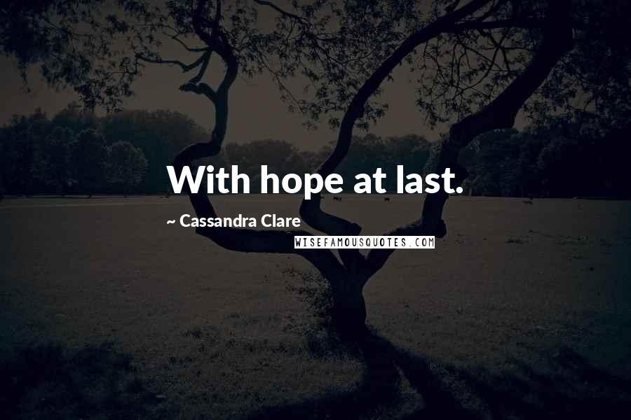 Cassandra Clare Quotes: With hope at last.