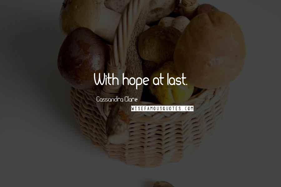 Cassandra Clare Quotes: With hope at last.