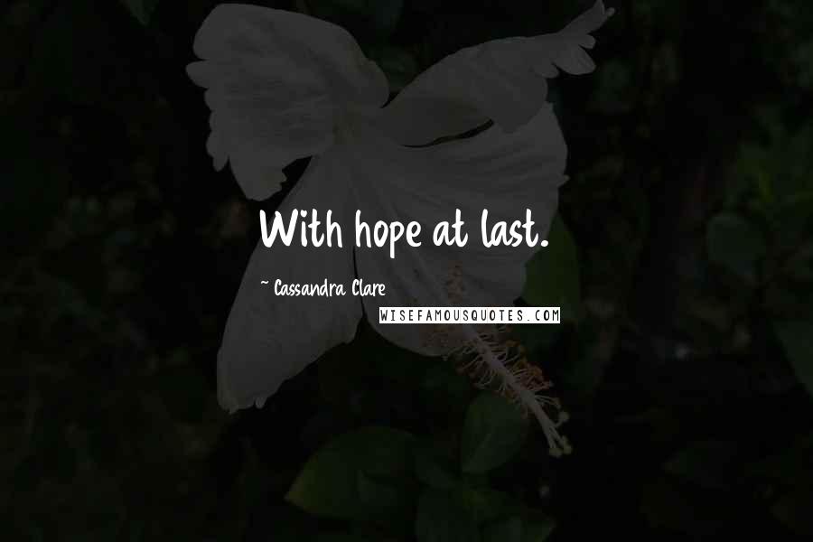 Cassandra Clare Quotes: With hope at last.