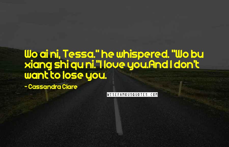 Cassandra Clare Quotes: Wo ai ni, Tessa." he whispered. "Wo bu xiang shi qu ni."I love you.And I don't want to lose you.