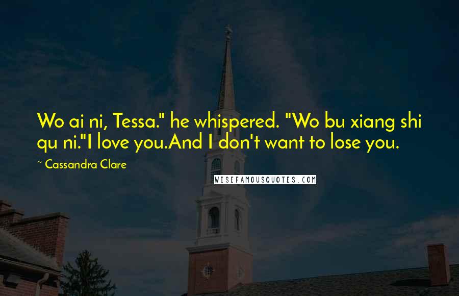 Cassandra Clare Quotes: Wo ai ni, Tessa." he whispered. "Wo bu xiang shi qu ni."I love you.And I don't want to lose you.