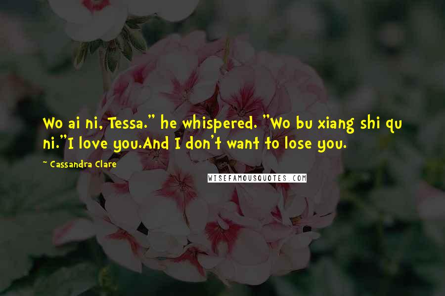 Cassandra Clare Quotes: Wo ai ni, Tessa." he whispered. "Wo bu xiang shi qu ni."I love you.And I don't want to lose you.