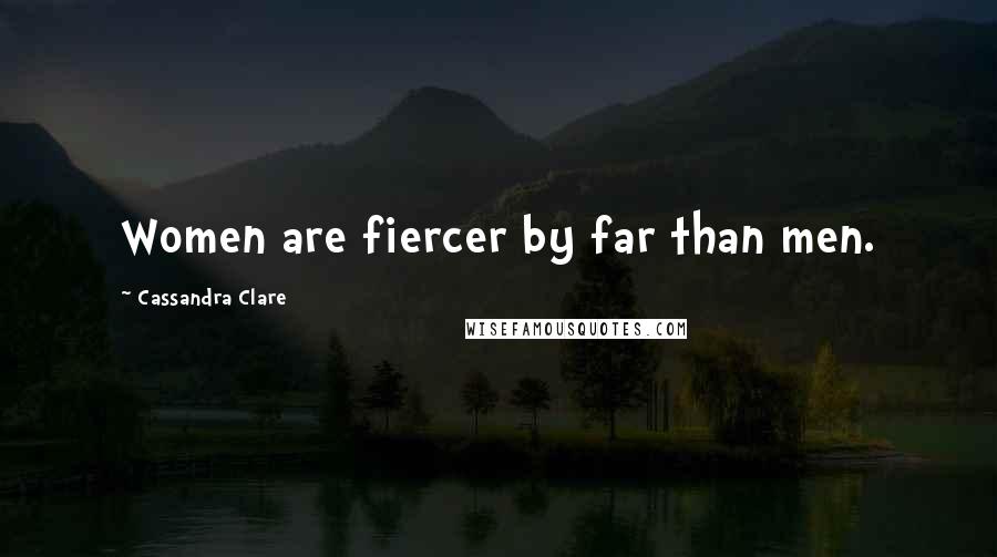 Cassandra Clare Quotes: Women are fiercer by far than men.