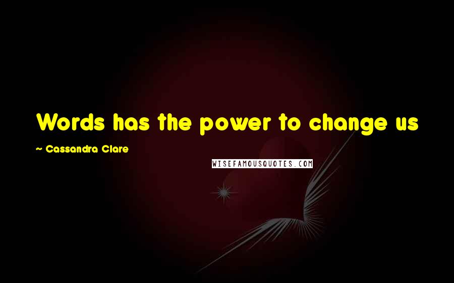 Cassandra Clare Quotes: Words has the power to change us