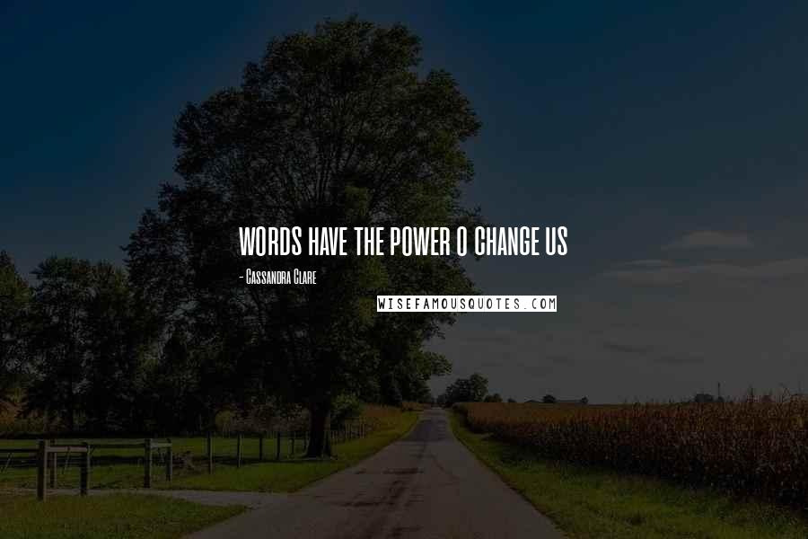 Cassandra Clare Quotes: words have the power o change us