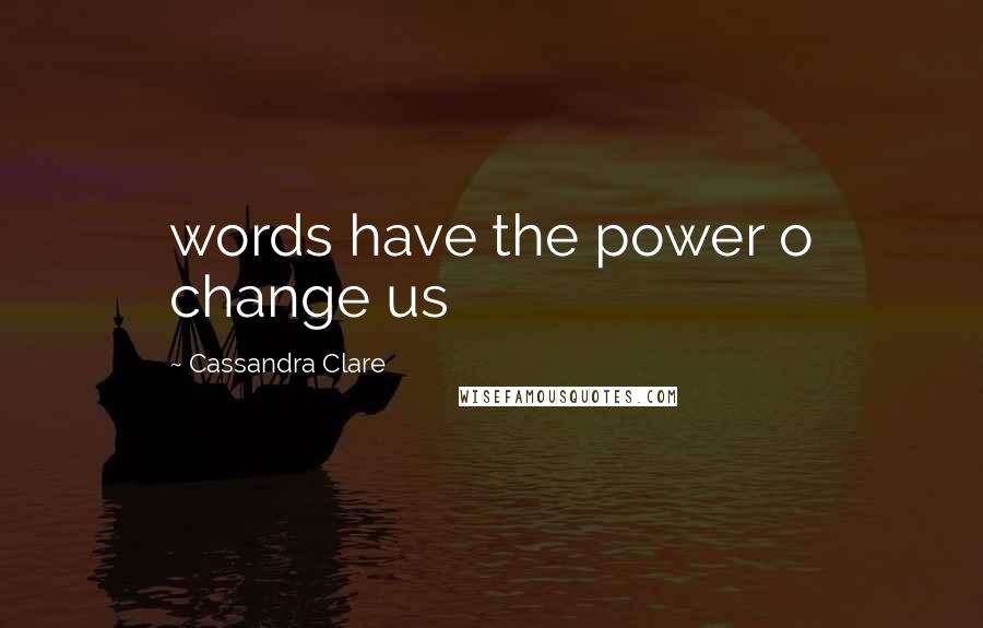 Cassandra Clare Quotes: words have the power o change us