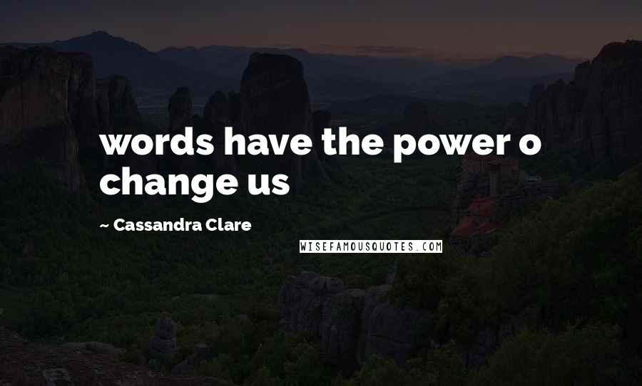 Cassandra Clare Quotes: words have the power o change us