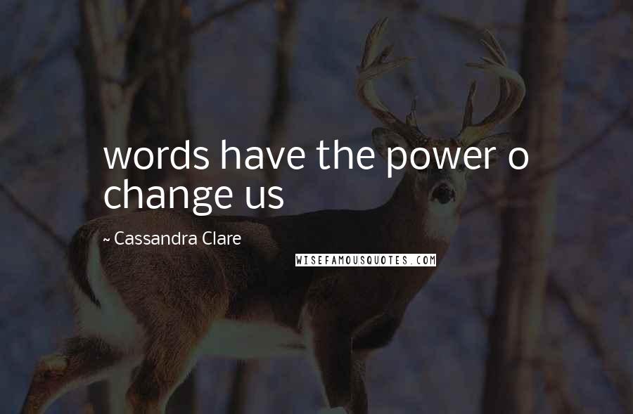 Cassandra Clare Quotes: words have the power o change us