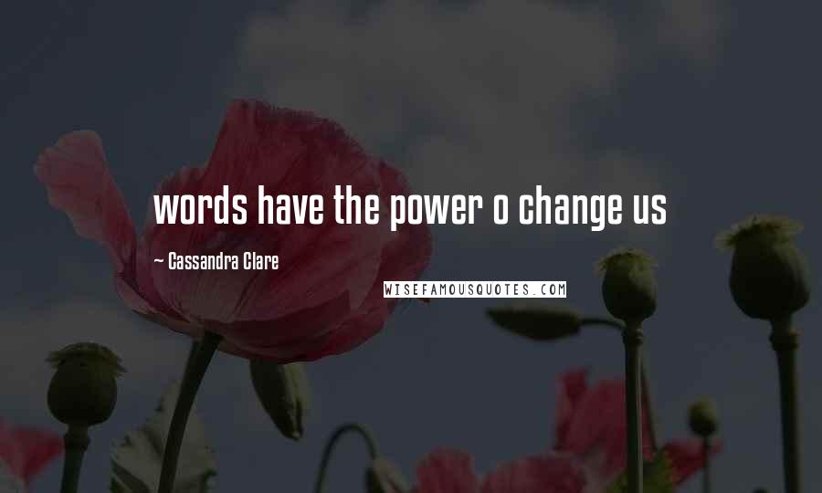 Cassandra Clare Quotes: words have the power o change us