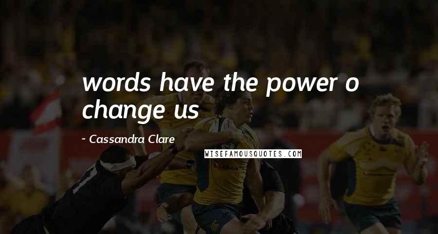 Cassandra Clare Quotes: words have the power o change us