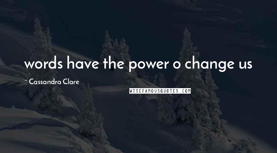 Cassandra Clare Quotes: words have the power o change us