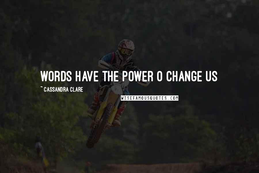 Cassandra Clare Quotes: words have the power o change us