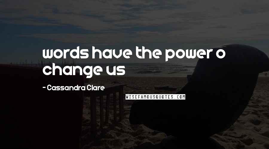 Cassandra Clare Quotes: words have the power o change us