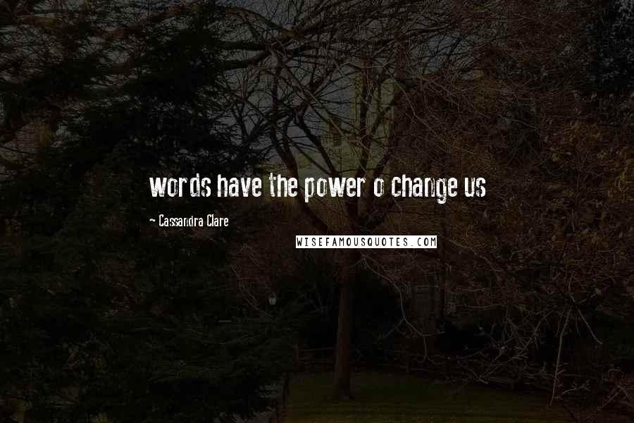 Cassandra Clare Quotes: words have the power o change us