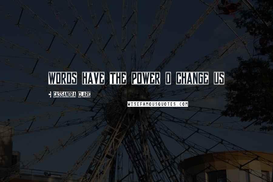 Cassandra Clare Quotes: words have the power o change us