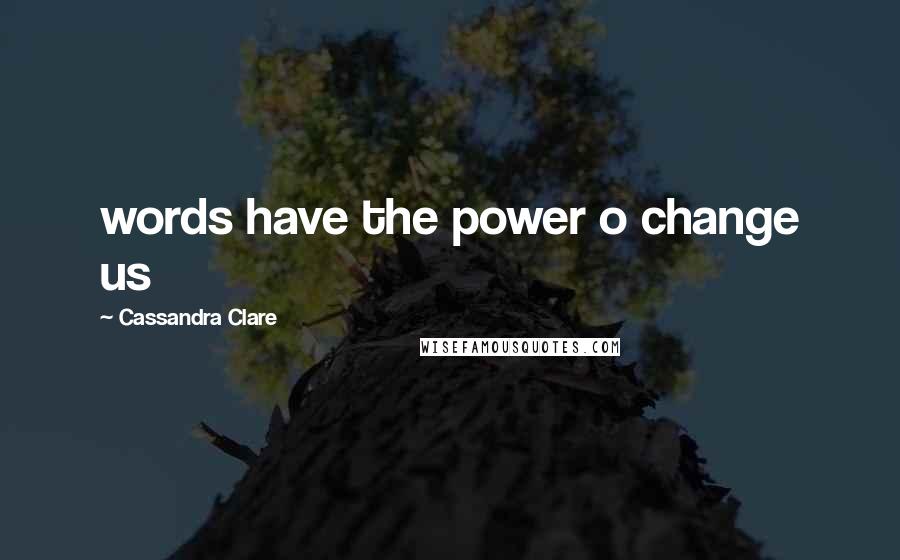 Cassandra Clare Quotes: words have the power o change us