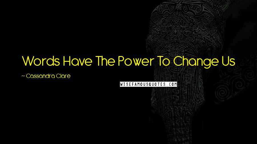 Cassandra Clare Quotes: Words Have The Power To Change Us