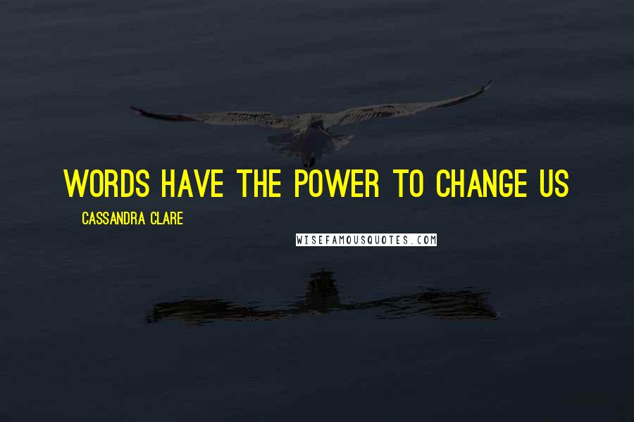Cassandra Clare Quotes: Words Have The Power To Change Us