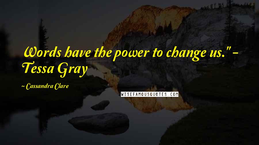 Cassandra Clare Quotes: Words have the power to change us." - Tessa Gray