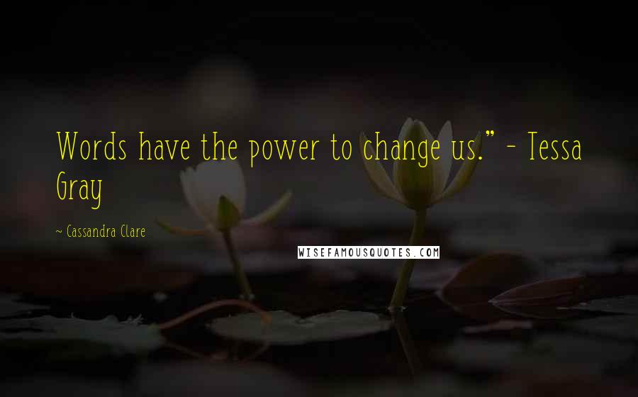 Cassandra Clare Quotes: Words have the power to change us." - Tessa Gray