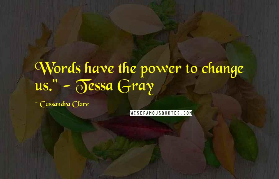 Cassandra Clare Quotes: Words have the power to change us." - Tessa Gray