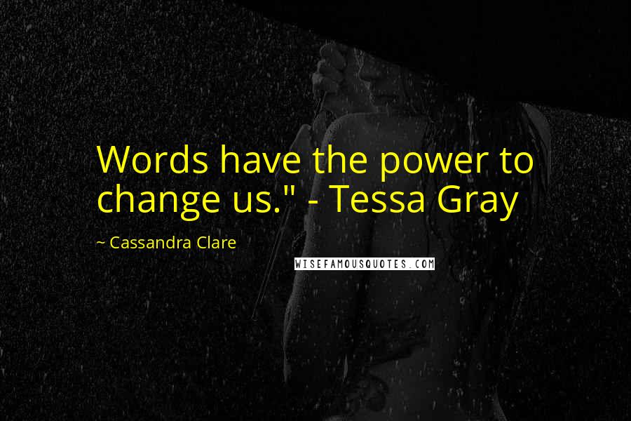 Cassandra Clare Quotes: Words have the power to change us." - Tessa Gray