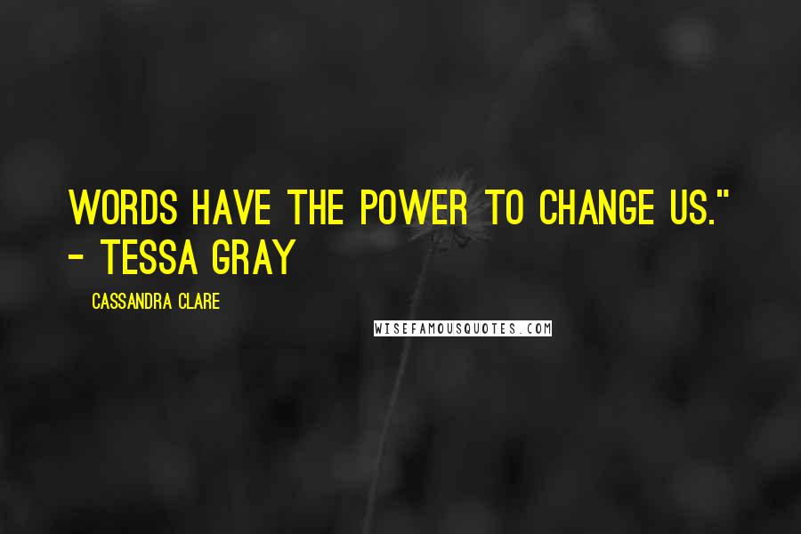 Cassandra Clare Quotes: Words have the power to change us." - Tessa Gray