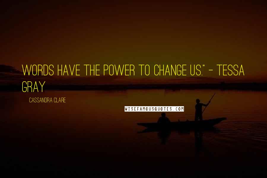 Cassandra Clare Quotes: Words have the power to change us." - Tessa Gray