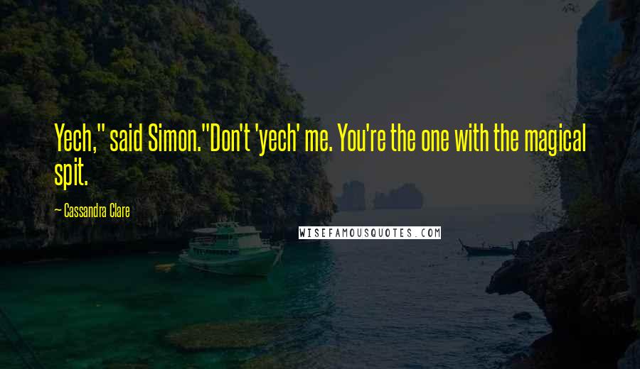 Cassandra Clare Quotes: Yech," said Simon."Don't 'yech' me. You're the one with the magical spit.