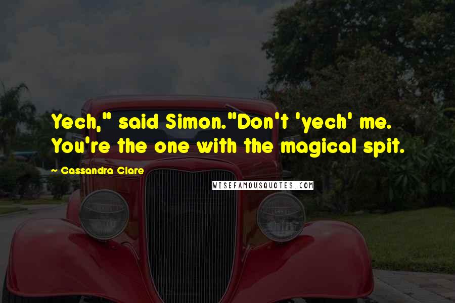 Cassandra Clare Quotes: Yech," said Simon."Don't 'yech' me. You're the one with the magical spit.