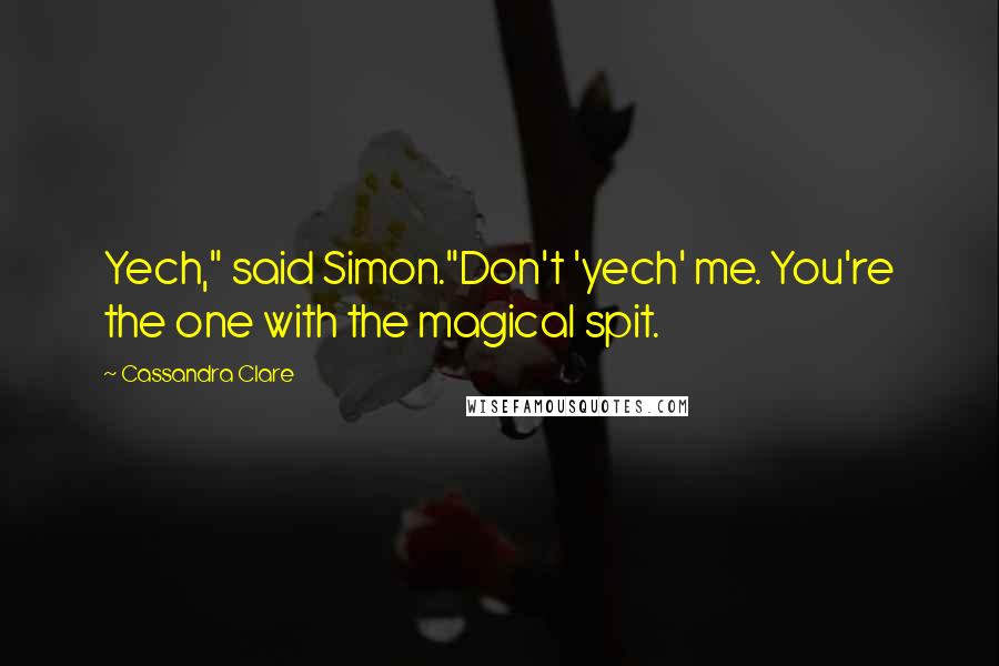 Cassandra Clare Quotes: Yech," said Simon."Don't 'yech' me. You're the one with the magical spit.